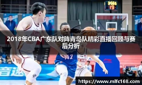 2018年CBA广东队对阵青岛队精彩直播回顾与赛后分析